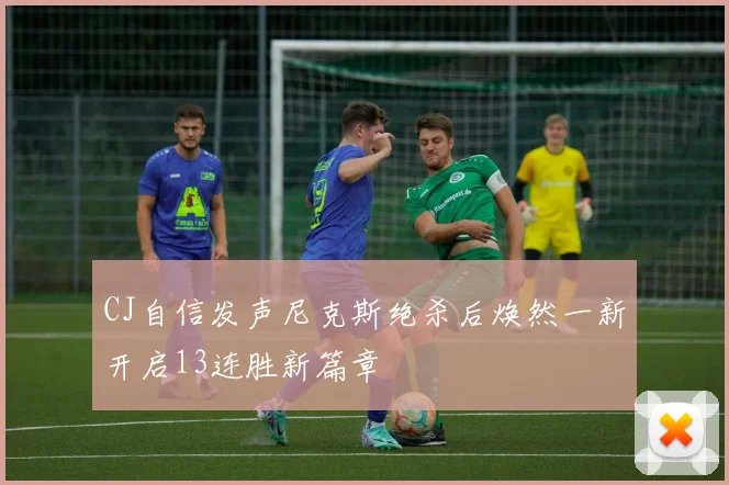 CJ自信发声尼克斯绝杀后焕然一新开启13连胜新篇章