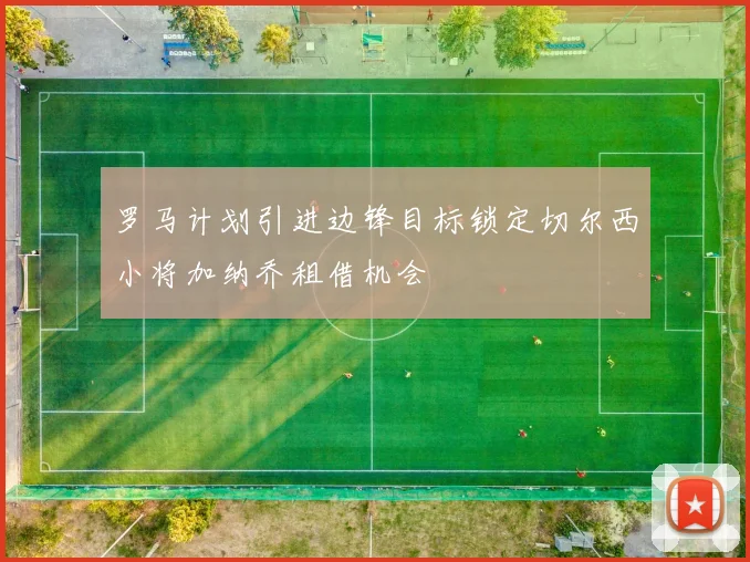 罗马计划引进边锋目标锁定切尔西小将加纳乔租借机会