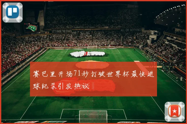 赛巴里开场71秒打破世界杯最快进球纪录引发热议