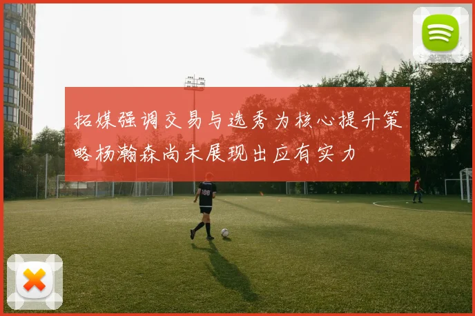 拓媒强调交易与选秀为核心提升策略杨瀚森尚未展现出应有实力